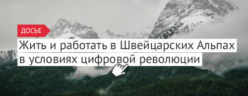 Жить и работать в Швейцарских Альпах в условиях цифровой революции